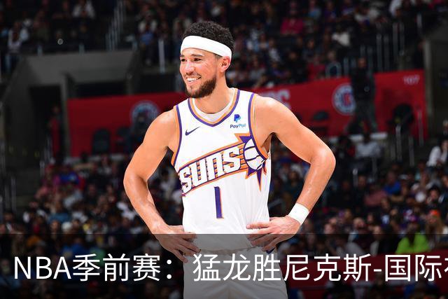 NBA季前赛：猛龙胜尼克斯-国际在线
